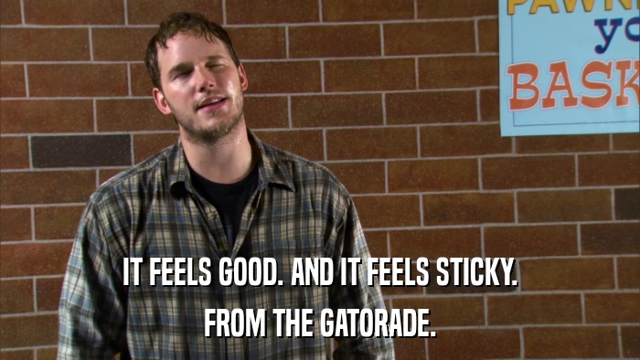 IT FEELS GOOD. AND IT FEELS STICKY. FROM THE GATORADE. 