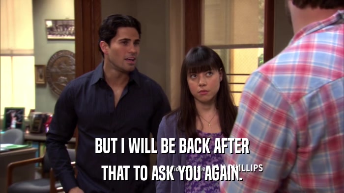 BUT I WILL BE BACK AFTER THAT TO ASK YOU AGAIN. 