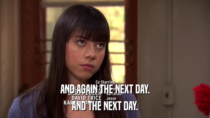 AND AGAIN THE NEXT DAY. AND THE NEXT DAY. 
