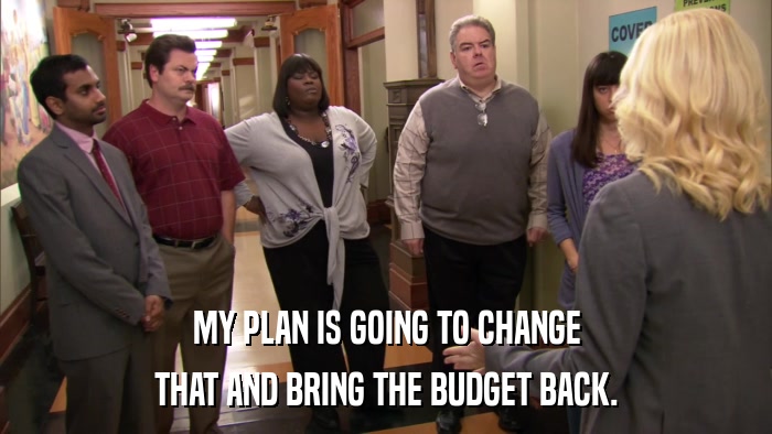 MY PLAN IS GOING TO CHANGE THAT AND BRING THE BUDGET BACK. 