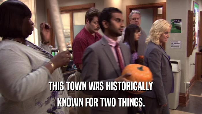 THIS TOWN WAS HISTORICALLY KNOWN FOR TWO THINGS. 