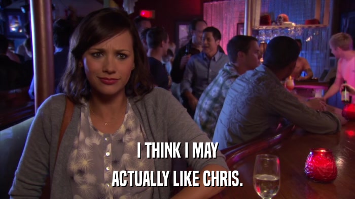 I THINK I MAY ACTUALLY LIKE CHRIS. 
