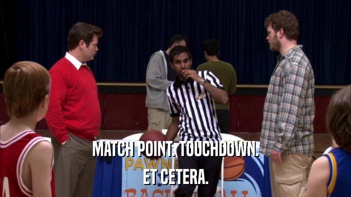 MATCH POINT. TOUCHDOWN. ET CETERA. 