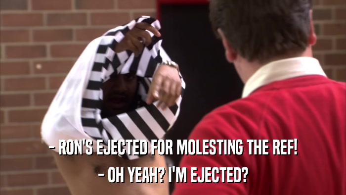 - RON'S EJECTED FOR MOLESTING THE REF! - OH YEAH? I'M EJECTED? 