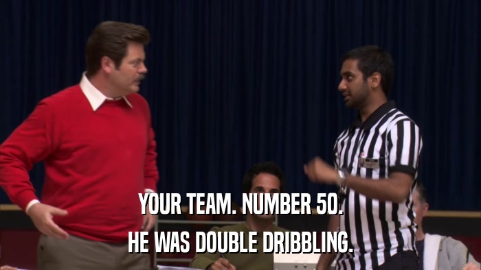 YOUR TEAM. NUMBER 50. HE WAS DOUBLE DRIBBLING. 