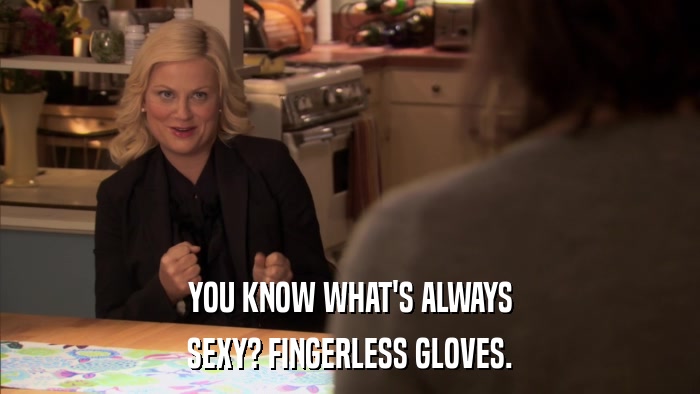 YOU KNOW WHAT'S ALWAYS SEXY? FINGERLESS GLOVES. 