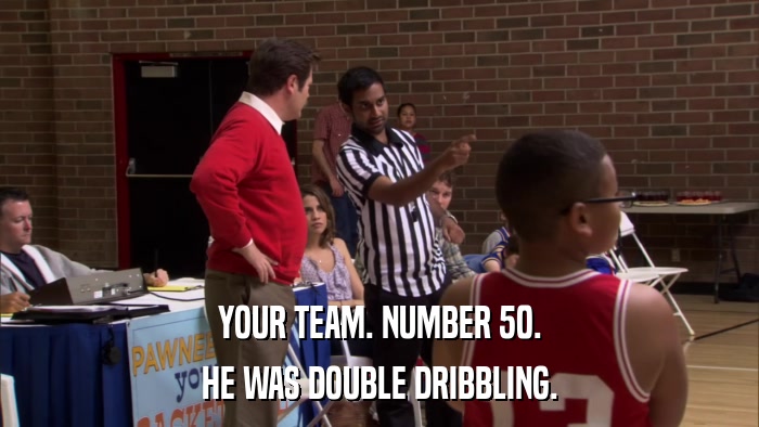 YOUR TEAM. NUMBER 50. HE WAS DOUBLE DRIBBLING. 