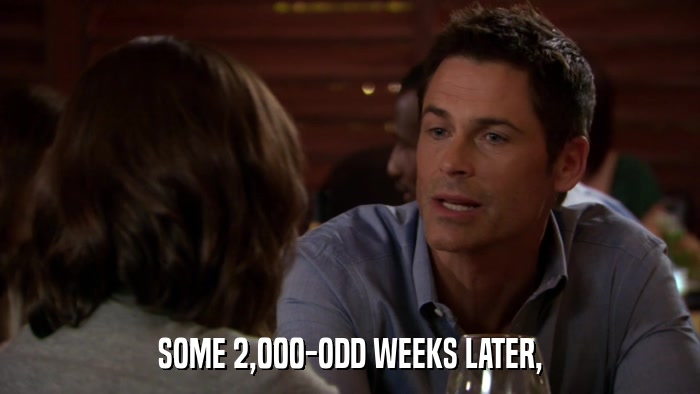 SOME 2,000-ODD WEEKS LATER,  