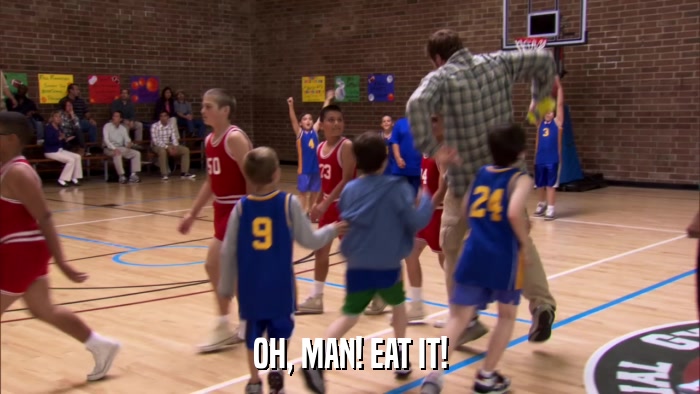 OH, MAN! EAT IT!  