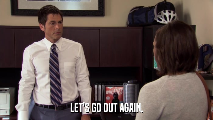 LET'S GO OUT AGAIN.  