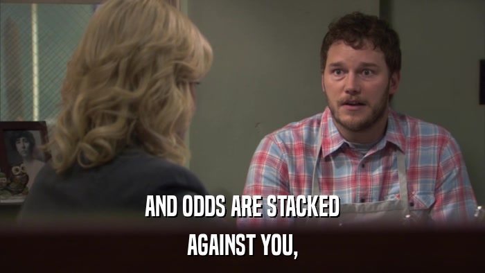 AND ODDS ARE STACKED AGAINST YOU, 