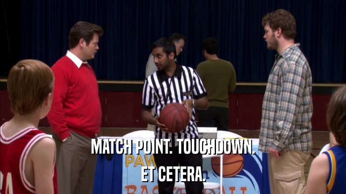 MATCH POINT. TOUCHDOWN. ET CETERA. 