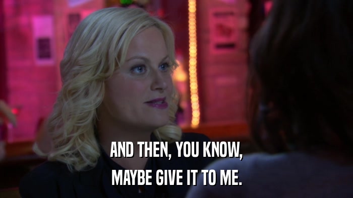AND THEN, YOU KNOW, MAYBE GIVE IT TO ME. 