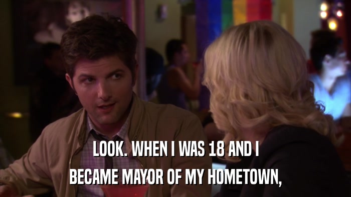 LOOK. WHEN I WAS 18 AND I BECAME MAYOR OF MY HOMETOWN, 