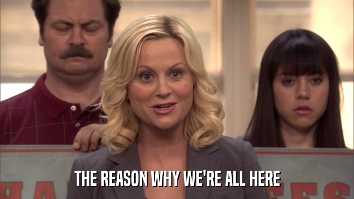 THE REASON WHY WE'RE ALL HERE  