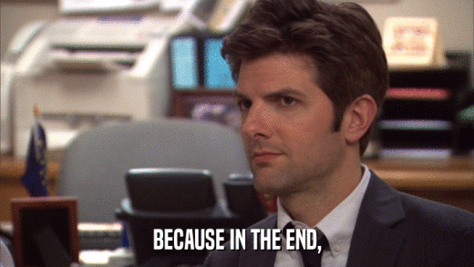 BECAUSE IN THE END,  