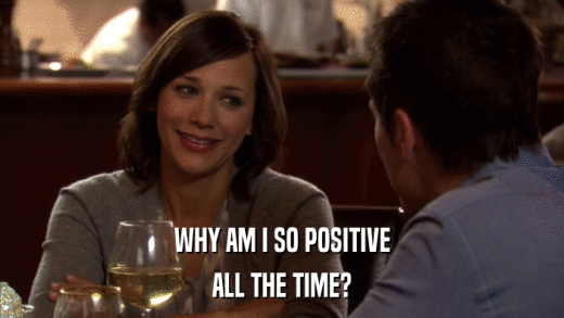 WHY AM I SO POSITIVE ALL THE TIME? 