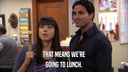 THAT MEANS WE'RE GOING TO LUNCH. 