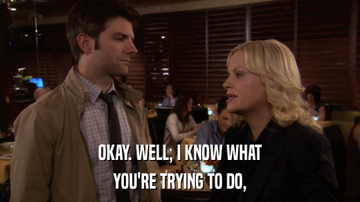 OKAY. WELL, I KNOW WHAT YOU'RE TRYING TO DO, 