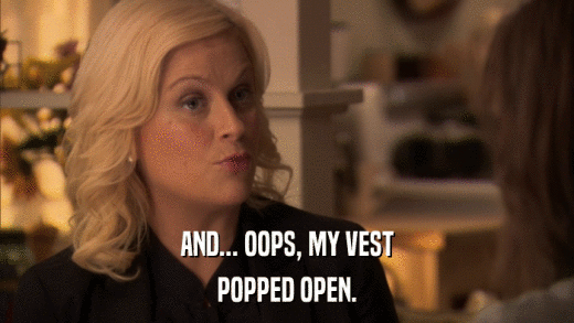 AND... OOPS, MY VEST POPPED OPEN. 