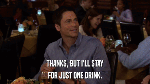 THANKS, BUT I'LL STAY FOR JUST ONE DRINK. 