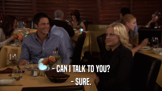 - CAN I TALK TO YOU? - SURE. 