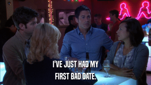 I'VE JUST HAD MY FIRST BAD DATE. 
