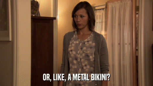 OR, LIKE, A METAL BIKINI?  