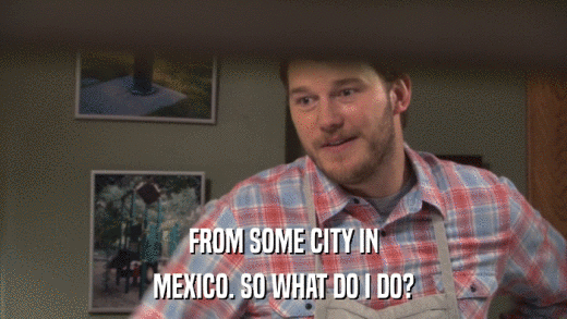 FROM SOME CITY IN MEXICO. SO WHAT DO I DO? 