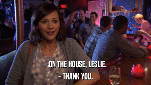 - ON THE HOUSE, LESLIE. - THANK YOU. 