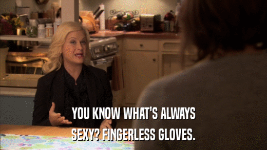 YOU KNOW WHAT'S ALWAYS SEXY? FINGERLESS GLOVES. 