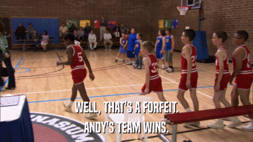WELL, THAT'S A FORFEIT. ANDY'S TEAM WINS. 