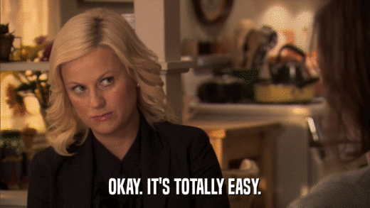 OKAY. IT'S TOTALLY EASY.  