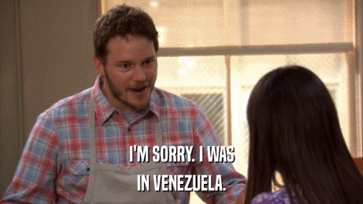 I'M SORRY. I WAS IN VENEZUELA. 