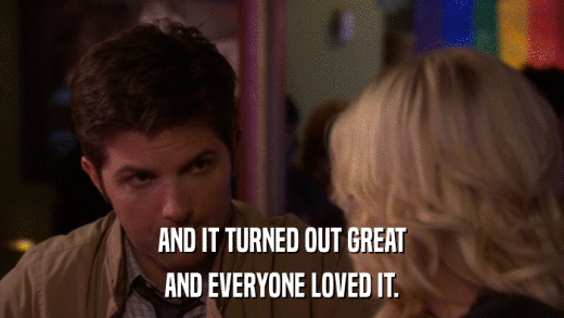 AND IT TURNED OUT GREAT AND EVERYONE LOVED IT. 