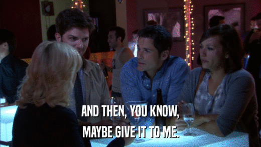 AND THEN, YOU KNOW, MAYBE GIVE IT TO ME. 