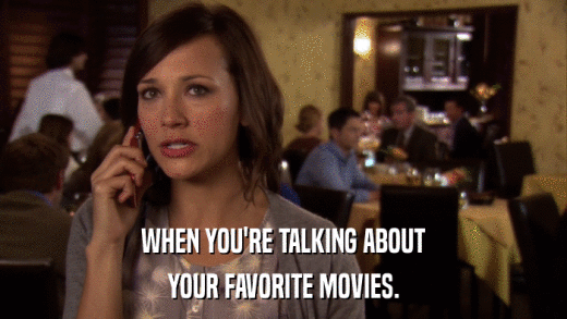 WHEN YOU'RE TALKING ABOUT YOUR FAVORITE MOVIES. 