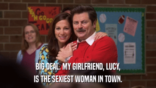 BIG DEAL. MY GIRLFRIEND, LUCY, IS THE SEXIEST WOMAN IN TOWN. 