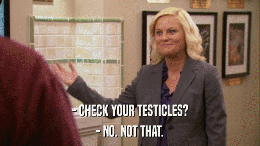 - CHECK YOUR TESTICLES? - NO. NOT THAT. 