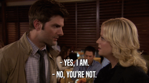 - YES, I AM. - NO, YOU'RE NOT. 
