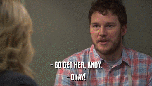 - GO GET HER, ANDY. - OKAY! 
