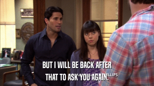 BUT I WILL BE BACK AFTER THAT TO ASK YOU AGAIN. 