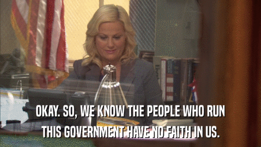 OKAY. SO, WE KNOW THE PEOPLE WHO RUN THIS GOVERNMENT HAVE NO FAITH IN US. 