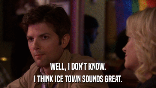 WELL, I DON'T KNOW. I THINK ICE TOWN SOUNDS GREAT. 
