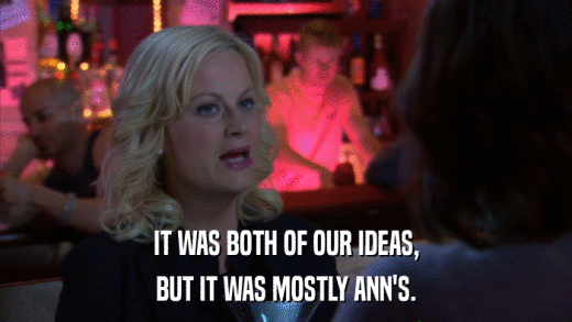 IT WAS BOTH OF OUR IDEAS, BUT IT WAS MOSTLY ANN'S. 