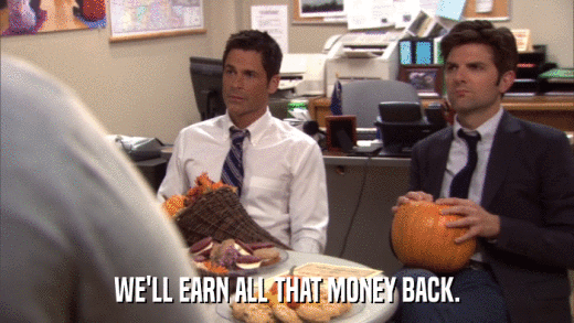 WE'LL EARN ALL THAT MONEY BACK.  