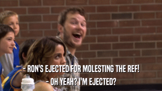 - RON'S EJECTED FOR MOLESTING THE REF! - OH YEAH? I'M EJECTED? 