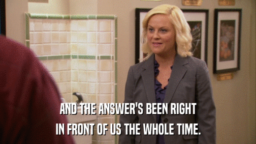 AND THE ANSWER'S BEEN RIGHT IN FRONT OF US THE WHOLE TIME. 