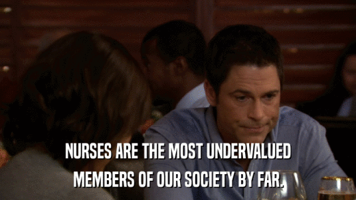 NURSES ARE THE MOST UNDERVALUED MEMBERS OF OUR SOCIETY BY FAR. 