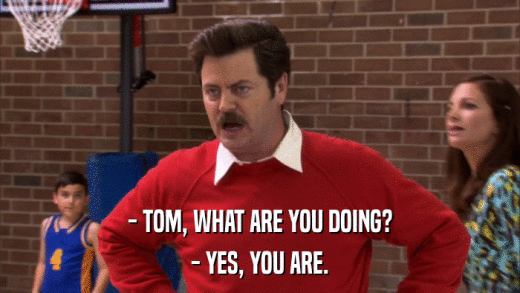- TOM, WHAT ARE YOU DOING? - YES, YOU ARE. 
